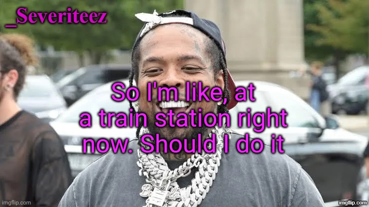 Severiteez Westside Funn announcement template | So I'm like, at a train station right now. Should I do it | image tagged in severiteez westside funn announcement template | made w/ Imgflip meme maker