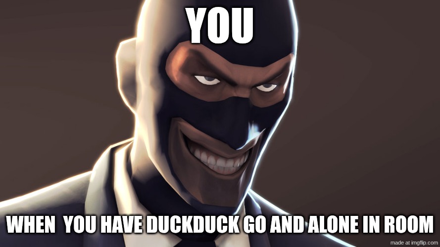 TF2 spy face | you; when  you have duckduck go and alone in room | image tagged in tf2 spy face | made w/ Imgflip meme maker