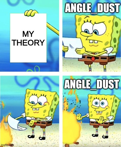 Spongebob Burning Paper | my theory angle_dust angle_dust | image tagged in spongebob burning paper | made w/ Imgflip meme maker