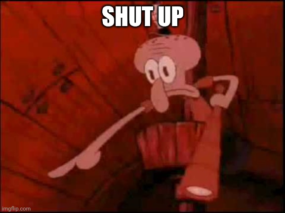 Shut up | image tagged in squidward pointing | made w/ Imgflip meme maker