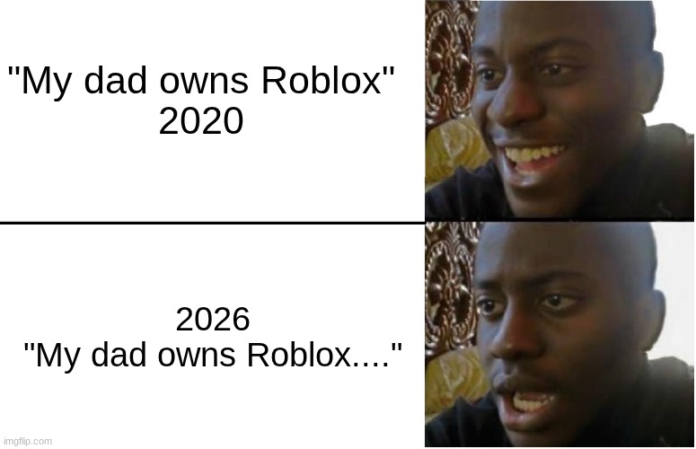 Disappointed Black Guy | "My dad owns Roblox"
2020; 2026
"My dad owns Roblox...." | image tagged in disappointed black guy | made w/ Imgflip meme maker