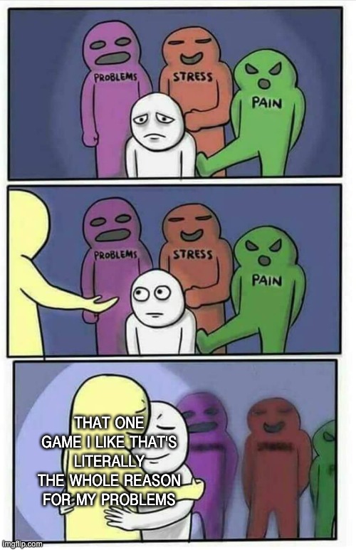 at least me and goat simulator have each other | That one game I like that's literally the whole reason for my problems | image tagged in hug meme | made w/ Imgflip meme maker