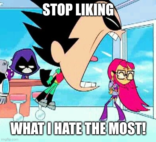 Remember these kinds of memes that were trending before? | Stop liking; What I hate the most! | image tagged in robin yelling at starfire,teen titans go,stop liking what i hate,stop liking what i don't like,funny,memes | made w/ Imgflip meme maker