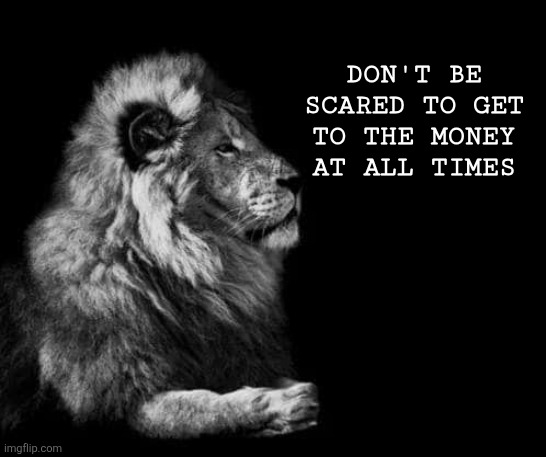 W quote from Rick Ross | Don't be scared to get to the money at all times | image tagged in the lion,money | made w/ Imgflip meme maker