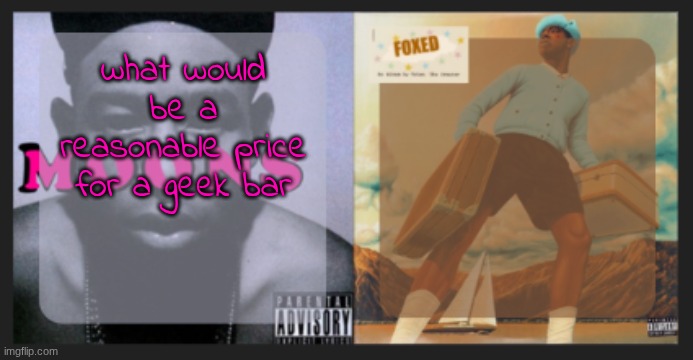 moons and foxed shared temp | what would be a reasonable price for a geek bar | image tagged in moons and foxed shared temp | made w/ Imgflip meme maker