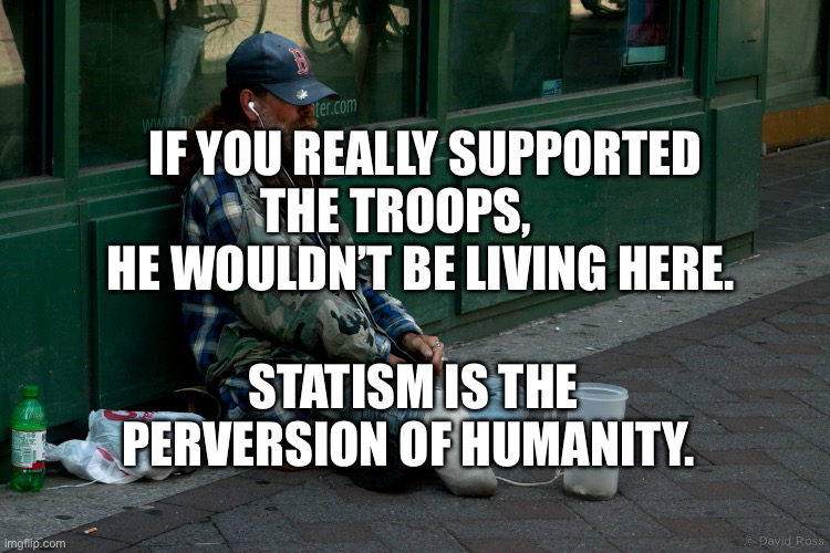 Army veteran homeless usa amputee | If you really supported the troops,       he wouldn’t be living here. Statism is the perversion of humanity. | image tagged in army veteran homeless usa amputee | made w/ Imgflip meme maker