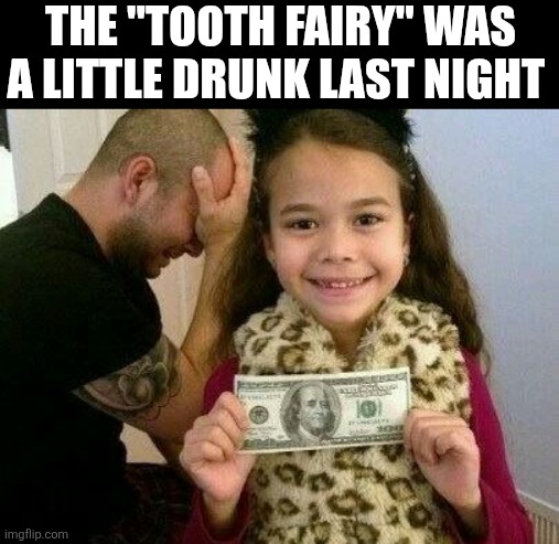 The Tooth Fairy Was A Little Drunk Last Night | The "tooth fairy" was a little drunk last night | image tagged in chrisjoines1 | made w/ Imgflip meme maker