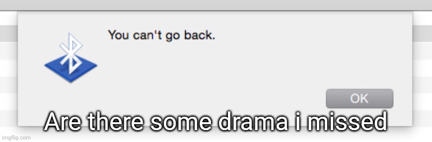 You can't go back, | Are there some drama i missed | image tagged in you can't go back | made w/ Imgflip meme maker