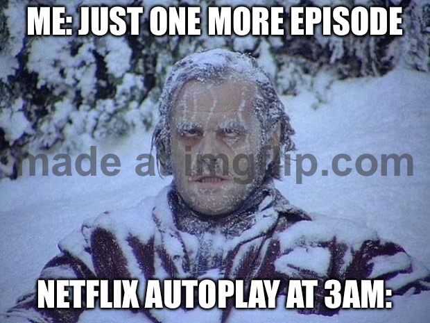 ME: JUST ONE MORE EPISODE; NETFLIX AUTOPLAY AT 3AM: | ME: JUST ONE MORE EPISODE; NETFLIX AUTOPLAY AT 3AM: | image tagged in memes,jack nicholson the shining snow,3am,netflix,netflix and chill,scumbag netflix | made w/ Imgflip meme maker