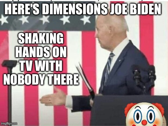 Biden shake hands with nobody | Here's dimensions Joe Biden Shaking hands on tv with nobody there | image tagged in biden shake hands with nobody | made w/ Imgflip meme maker