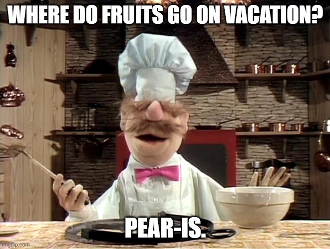 Daily Bad Dad Joke March 24, 2026 | where do fruits go on vacation? Pear-is. | image tagged in chef muppets | made w/ Imgflip meme maker