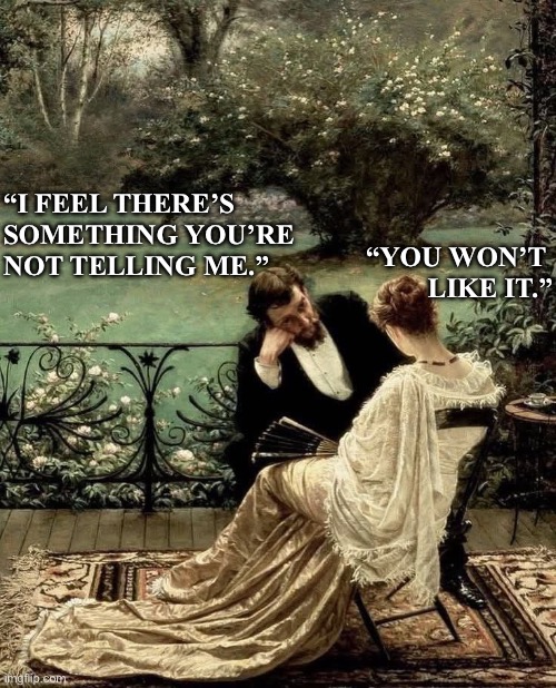 Art meme | “I feel there’s 
something you’re 
not telling me.”; “You won’t 
like it.” | image tagged in relationships | made w/ Imgflip meme maker