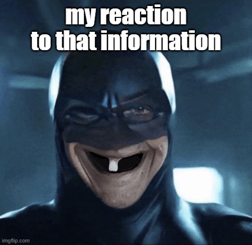 goofy ahh batman strikes again | my reaction to that information | image tagged in batman | made w/ Imgflip meme maker