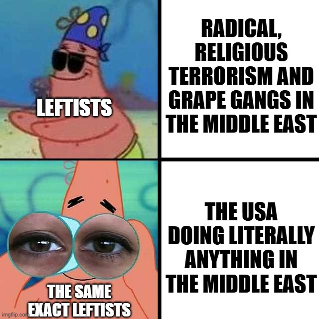 Patrick Star Blind | Leftists Radical, religious terrorism and grape gangs in the middle east The same exact leftists The USA doing literally anything in the mid | image tagged in patrick star blind | made w/ Imgflip meme maker