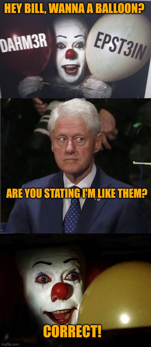 Correct, Bill, Correct | Hey bill, Wanna a balloon? Are you stating i'm like them? Correct! | image tagged in pennywise jeffrey balloons,bill clinton scared,the it clown yellow balloon | made w/ Imgflip meme maker