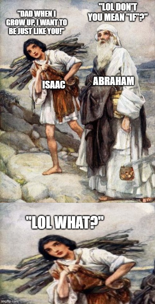 "Lol don't you mean "if"?"; "Dad when I grow up, I want to be just like you!"; Abraham; isaac; "lol what?" | image tagged in bible meme,christian memes,funny,bible,abraham and isaac,god | made w/ Imgflip meme maker