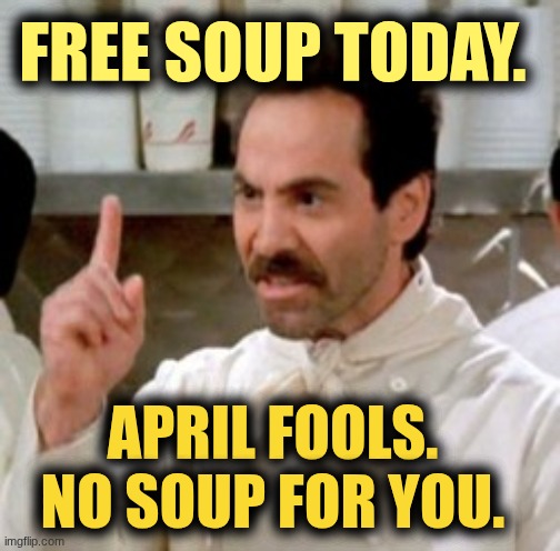 Soup Nazi April Fool's. | Free soup today. April Fools. No soup for you. | image tagged in soup nazi,april fools | made w/ Imgflip meme maker
