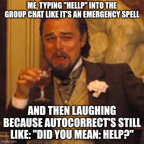 HELLP | ME, TYPING "hellp" INTO THE GROUP CHAT LIKE IT'S AN EMERGENCY SPELL; AND THEN LAUGHING BECAUSE AUTOCORRECT'S STILL LIKE: "DID YOU MEAN: HELP?" | image tagged in memes,laughing leo,help,wut,lol so funny,oh wow are you actually reading these tags | made w/ Imgflip meme maker