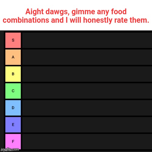Food combinations | Aight dawgs, gimme any food combinations and I will honestly rate them. | image tagged in tier list,food combinations | made w/ Imgflip meme maker