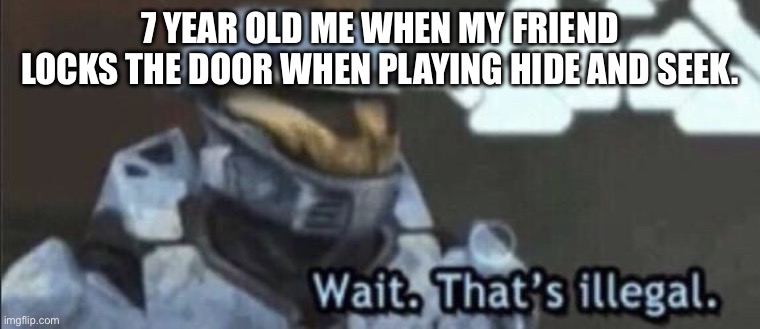 The most annoying move to do | 7 year old me when my friend locks the door when playing hide and seek. | image tagged in wait that s illegal,hide and seek | made w/ Imgflip meme maker