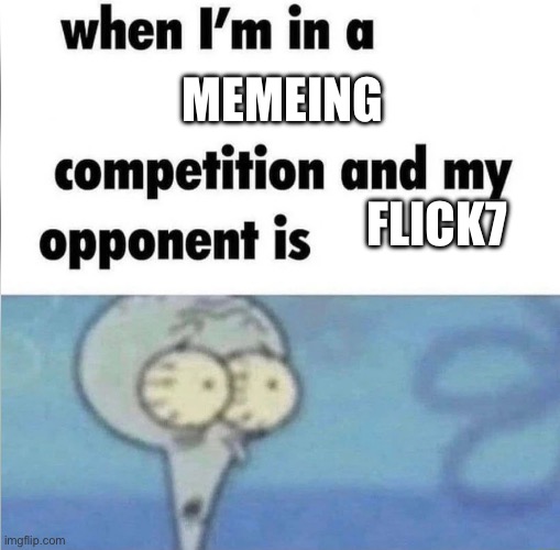 whe i'm in a competition and my opponent is | Memeing; Flick7 | image tagged in whe i'm in a competition and my opponent is,cooked,flick7,memes | made w/ Imgflip meme maker