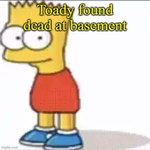 Bat Sipson | Toady found dead at basement | image tagged in bat sipson | made w/ Imgflip meme maker