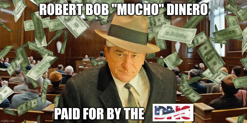 Mucho Dinero | ROBERT BOB "MUCHO" DINERO; PAID FOR BY THE | image tagged in robert de niro | made w/ Imgflip meme maker