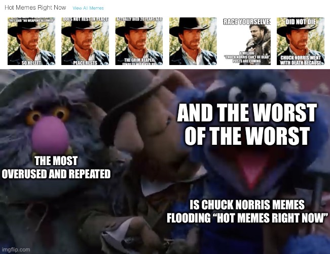 WE GET IT SOLDIERS HE’S (NOT) DEAD ALREADY | AND THE WORST OF THE WORST; THE MOST OVERUSED AND REPEATED; IS CHUCK NORRIS MEMES FLOODING “HOT MEMES RIGHT NOW” | image tagged in the worst of the worst,chuck norris,invasion,this is getting out of hand,alright i get it,why are you like this | made w/ Imgflip meme maker