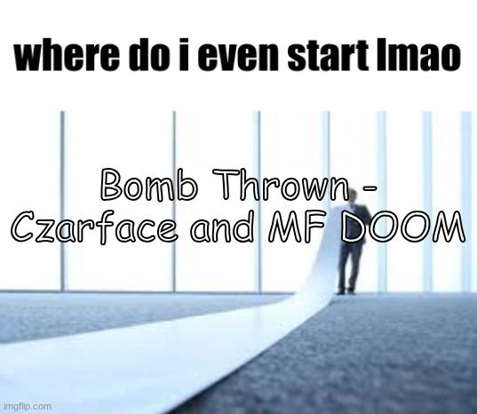 where do I even start lmao | Bomb Thrown - Czarface and MF DOOM | image tagged in where do i even start lmao | made w/ Imgflip meme maker
