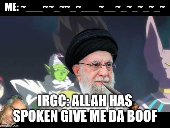 Da boof is laced by israel | me: ~___~~_~~_~___~__~_~_~_~_~; IRGC: allah has spoken give me da boof | image tagged in he's speaking the language of gods | made w/ Imgflip meme maker
