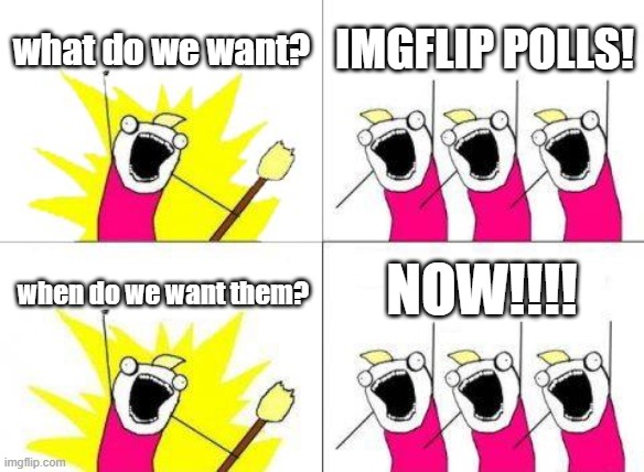 we NEED imgflip polls | what do we want? imgflip polls! now!!!! when do we want them? | image tagged in memes,what do we want,imgflip,poll | made w/ Imgflip meme maker
