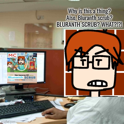 MC found 2 edited Minecraft soap posts about "Bluranth scrub" because random pictures of himself are pasted on it. | Why is this a thing? Also, Bluranth scrub? BLURANTH SCRUB? WHAT?!?! | image tagged in mc soap,mc,moscovio may,bluranth,parody,minecraft | made w/ Imgflip meme maker