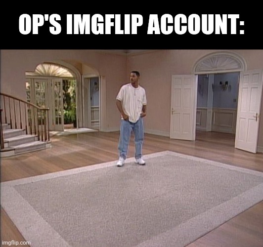 Fresh Prince empty house | OP's Imgflip account: | image tagged in fresh prince empty house | made w/ Imgflip meme maker