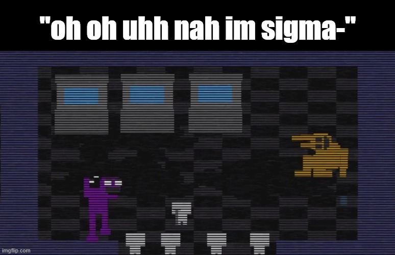 "6 local toddlers suddenly vanished after saying 'skibidi sigma' 34 times to a man" (/j) | "oh oh uhh nah im sigma-" | image tagged in memes,funny,true,lol,rofl,fnaf | made w/ Imgflip meme maker