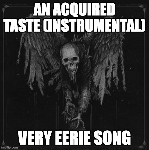 linkie in comments | AN ACQUIRED TASTE (INSTRUMENTAL); VERY EERIE SONG | image tagged in song,songs,eerie | made w/ Imgflip meme maker