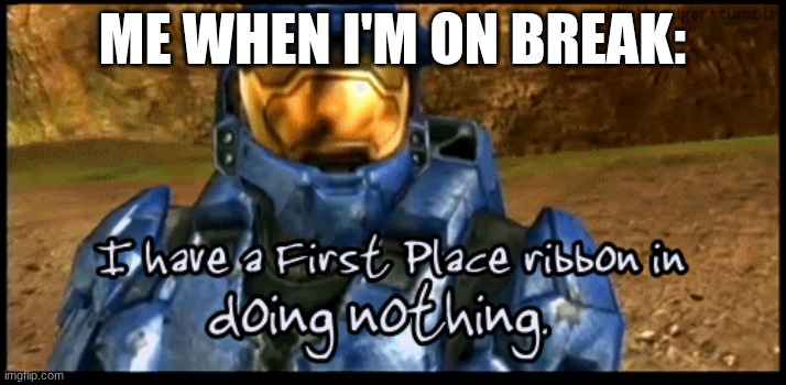 I mean... | Me when i'm on break: | image tagged in memes,funny,relatable memes,relatable | made w/ Imgflip meme maker