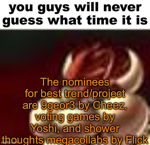 rewatch time | The nominees for best trend/project are 9geor3 by Cheez, voting games by Yoshi, and shower thoughts megacollabs by Flick | image tagged in rewatch time | made w/ Imgflip meme maker