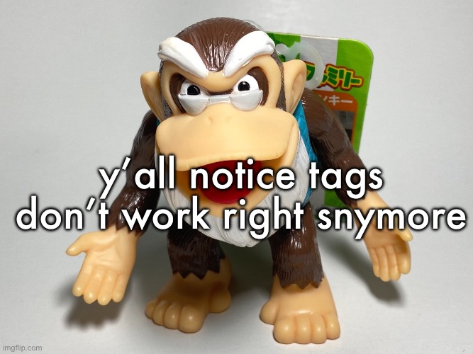 cranky kong | y’all notice tags don’t work right anymore | image tagged in cranky kong | made w/ Imgflip meme maker