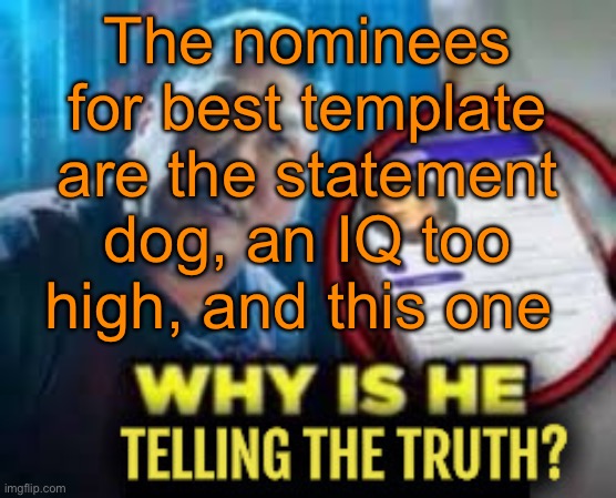 Why is he telling the truth | The nominees for best template are the statement dog, an IQ too high, and this one | image tagged in why is he telling the truth | made w/ Imgflip meme maker