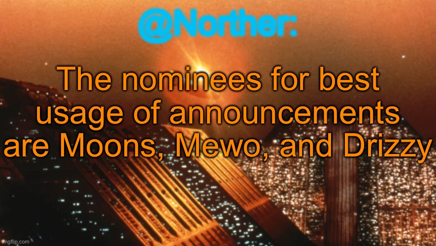 Norther announcement temp V1 (reworked) | The nominees for best usage of announcements are Moons, Mewo, and Drizzy | image tagged in norther announcement temp v1 reworked | made w/ Imgflip meme maker