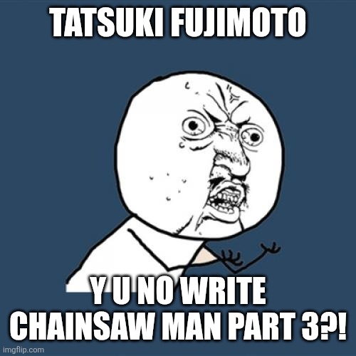 Y U No Meme | Tatsuki Fujimoto; y u no write chainsaw man part 3?! | image tagged in memes,chainsaw,man | made w/ Imgflip meme maker