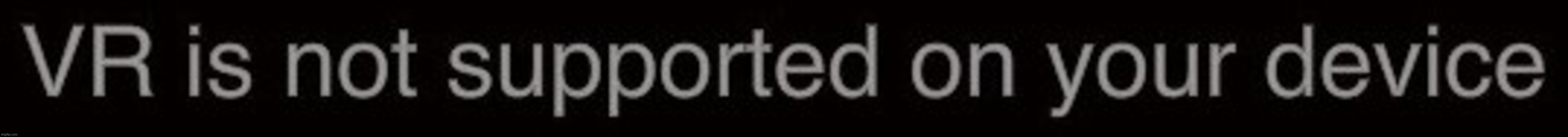 Virtual Reality error | image tagged in virtual reality error | made w/ Imgflip meme maker