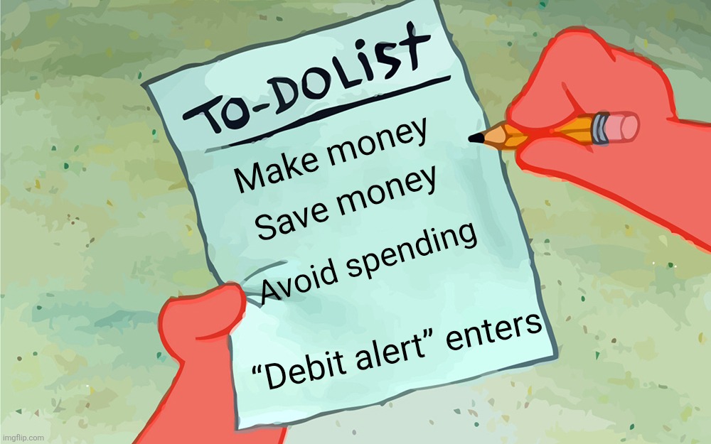 I know I’m not the only one | Make money; Save money; “Debit alert” enters; Avoid spending | image tagged in patrick to do list actually blank | made w/ Imgflip meme maker