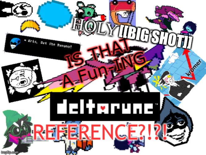IS THAT A DELTARUNE REFERENCE?!?! | [[big shot]] | image tagged in is that a deltarune reference | made w/ Imgflip meme maker
