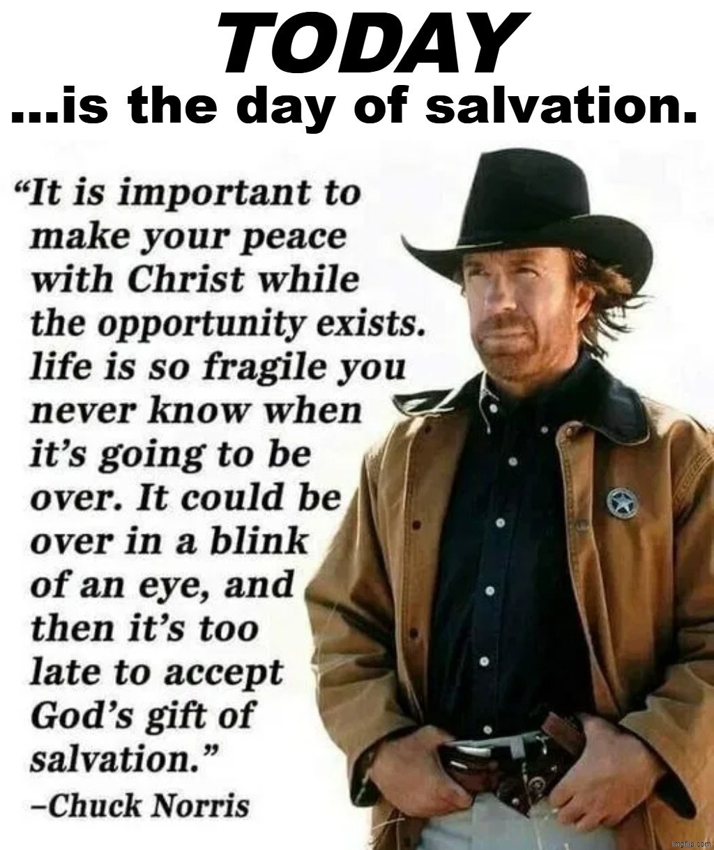 TODAY is the Day of Salvation. TOMORROW may be too late. | image tagged in chuck norris approves,chuck norris week,chuck norris,chuck norris says,chuck norris fact,repent | made w/ Imgflip meme maker