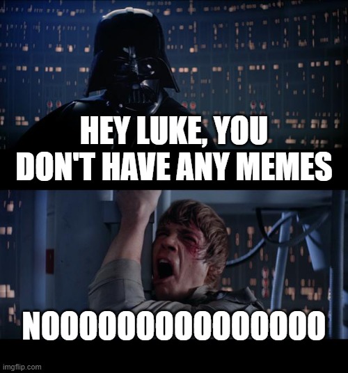Star Wars No Meme | Hey Luke, you don't have any memes NOOOOOOOOOOOOOOO | image tagged in memes,star wars no | made w/ Imgflip meme maker