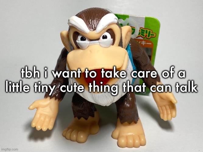 cranky kong | tbh i want to take care of a little tiny cute thing that can talk | image tagged in cranky kong | made w/ Imgflip meme maker