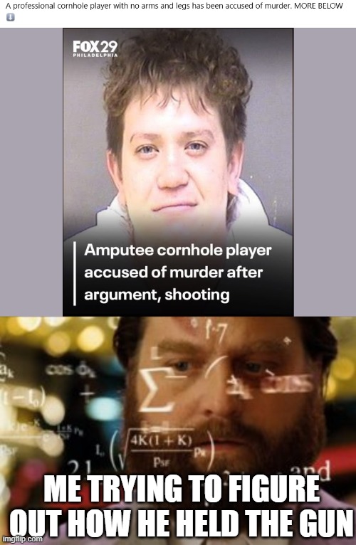 Amputee Shooter | me trying to figure out how he held the gun | image tagged in trying to calculate how much sleep i can get | made w/ Imgflip meme maker
