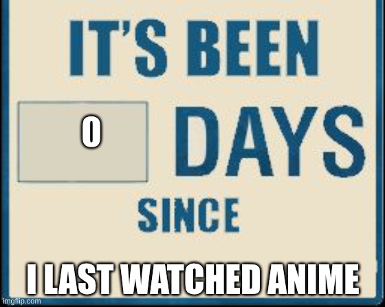 no title needed | 0; I last watched anime | image tagged in its been 0 days,demon slayer,anime | made w/ Imgflip meme maker