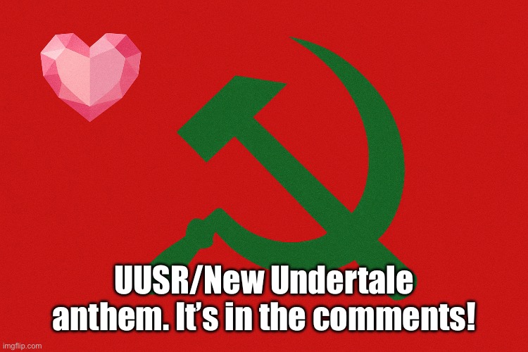“Stream/State Anthem of the United Undertale Social Republic” | UUSR/New Undertale anthem. It’s in the comments! | image tagged in united undertale social republic uusr flag | made w/ Imgflip meme maker